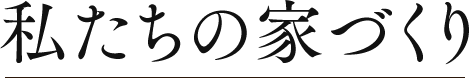 私たちの家づくり